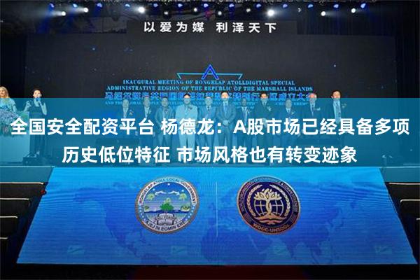 全国安全配资平台 杨德龙：A股市场已经具备多项历史低位特征 市场风格也有转变迹象