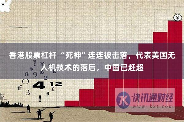 香港股票杠杆 “死神”连连被击落，代表美国无人机技术的落后，中国已赶超