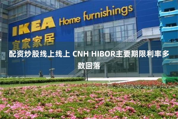 配资炒股线上线上 CNH HIBOR主要期限利率多数回落
