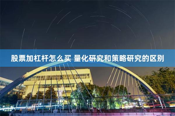 股票加杠杆怎么买 量化研究和策略研究的区别