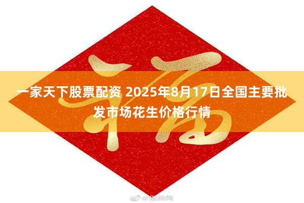 一家天下股票配资 2025年8月17日全国主要批发市场花生价格行情