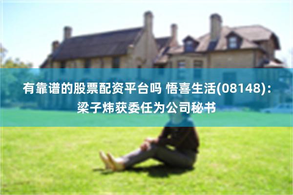 有靠谱的股票配资平台吗 悟喜生活(08148)：梁子炜获委任为公司秘书